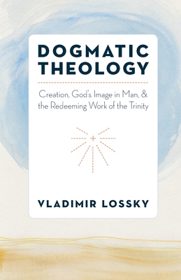 Dogmatic Theology: Creation, God's Image in Man, and the Redeeming Work of the Trinity - Lossky, Vladimir, and Claement, Olivier (Editor), and Stavrou, Michel (Editor)