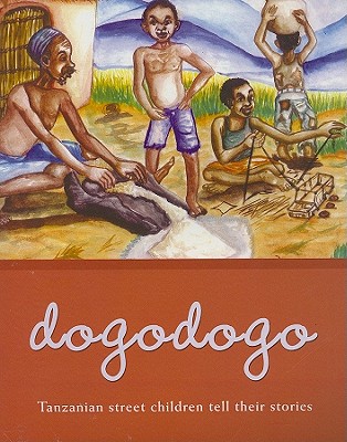 Dogodogo: Tanzanian Street Children Tell Their Stories - Parham, Kasia, and Hoole, Louise (Editor), and Blair, Cherie (Foreword by)