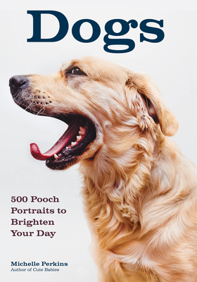 Dogs: 500 Pooch Portraits to Brighten Your Day - Perkins, Michelle