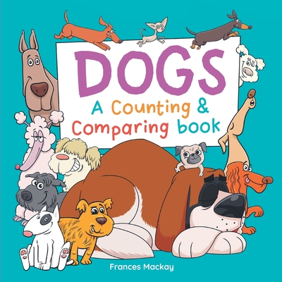 Dogs A Counting & Comparing Book: A Funny Counting to 10 Picture Book About Dogs - MacKay, Frances