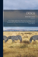 Dogs: Their Origin and Varieties, Directions As to Their General Management, and Simple Instructions As to Their Treatment Under Disease