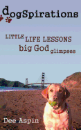 Dogspirations: Little Life Lessons Big God Glimpses