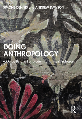 Doing Anthropology: A Guide By and For Students and Their Professors - Dennis, Simone, and Dawson, Andrew