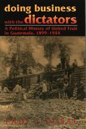 Doing Business with the Dictators: A Political History of United Fruit in Guatemala, 1899-1944