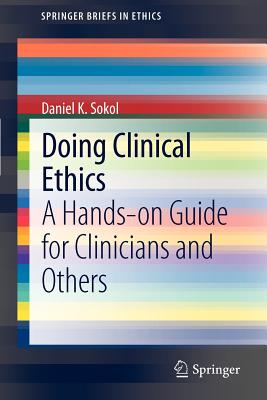 Doing Clinical Ethics: A Hands-On Guide for Clinicians and Others - Sokol, Daniel K