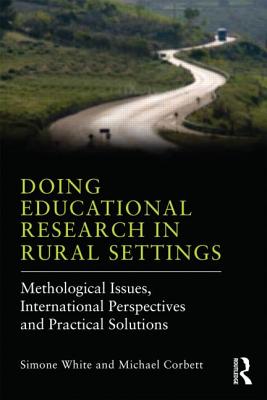 Doing Educational Research in Rural Settings: Methodological issues, international perspectives and practical solutions - White, Simone (Editor), and Corbett, Michael (Editor)