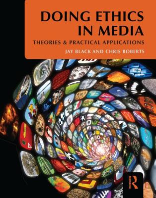 Doing Ethics in Media: Theories and Practical Applications - Black, Jay, and Roberts, Chris