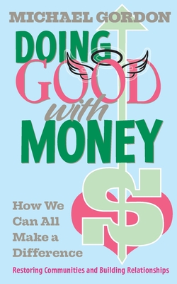 Doing Good with Money: How We All Can Make A Difference: Restoring Communities and Building Relationships - Gordon, Michael