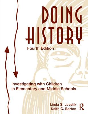 Doing History: Investigating with Children in Elementary and Middle School - Levstik, Linda S, and Barton, Keith C