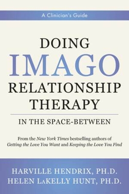 Doing Imago Relationship Therapy in the Space-Between: A Clinician's Guide - Hendrix, Harville, and Hunt, Helen Lakelly
