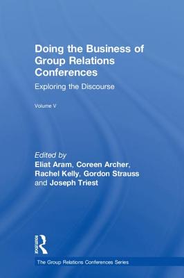 Doing the Business of Group Relations Conferences: Exploring the Discourse - Aram, Eliat (Editor), and Archer, Coreen (Editor), and Kelly, Rachel (Editor)