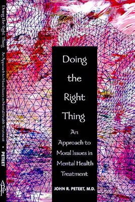 Doing the Right Thing: An Approach to Moral Issues in Mental Health Treatment - Peteet, John R, Dr., M.D.