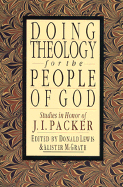 Doing Theology for the People of God: Studies in Honor of J.I. Packer - Lewis, Donald (Editor), and McGrath, Alister E, Professor (Editor)