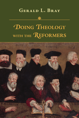 Doing Theology with the Reformers - Bray, Gerald L