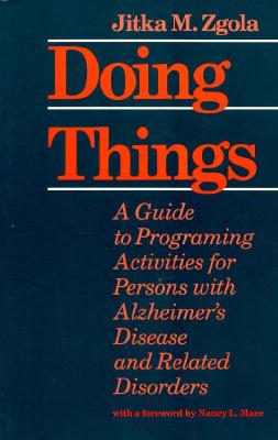 Doing Things: A Guide to Programing Activities for Persons with Alzheimer's Disease and Related Disorders - Zgola, Jitka M, Ms.