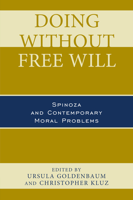 Doing without Free Will: Spinoza and Contemporary Moral Problems - Goldenbaum, Ursula (Contributions by), and Kluz, Christopher (Contributions by), and Cook, J. Thomas (Contributions by)