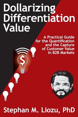 Dollarizing Differentiation Value: A Practical Guide for the Quantification and the Capture of Customer Value - Liozu, Stephan M
