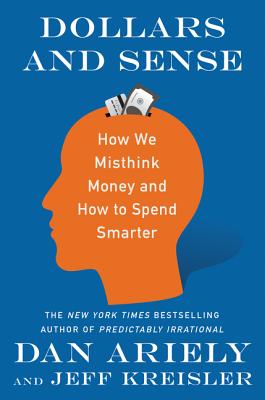 Dollars and Sense: How We Misthink Money and How to Spend Smarter - Ariely, Dan, Dr., and Kreisler, Jeff