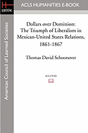 Dollars Over Dominion: The Triumph of Liberalism in Mexican-United States Relations, 1861-1867