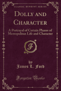 Dolly and Character: A Portrayal of Certain Phases of Metropolitan Life and Character (Classic Reprint)