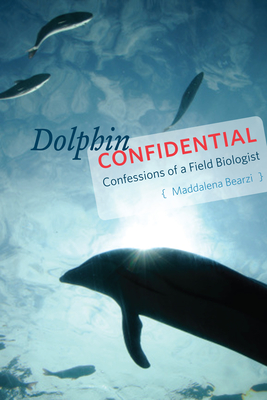 Dolphin Confidential: Confessions of a Field Biologist - Bearzi, Maddalena