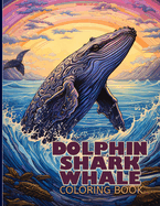 Dolphin, Shark & Whale Coloring Book: Sea Creatures Illustrations Featuring Dolphin, Shark & Whale For Color & Relaxation