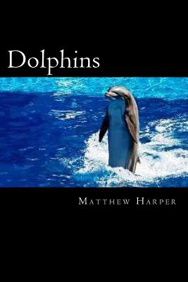 Dolphins: A Fascinating Book Containing Dolphin Facts, Trivia, Images & Memory Recall Quiz: Suitable for Adults & Children - Harper, Matthew