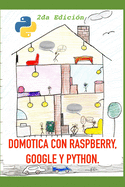Dom?tica con Raspberry, Google y Python (2da Edici?n): Un proyecto de Dom?tica til y divertida