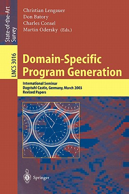 Domain-Specific Program Generation: International Seminar, Dagstuhl Castle, Germany, March 23-28, 2003, Revised Papers - Lengauer, Christian (Editor), and Batory, Don (Editor), and Consel, Charles (Editor)