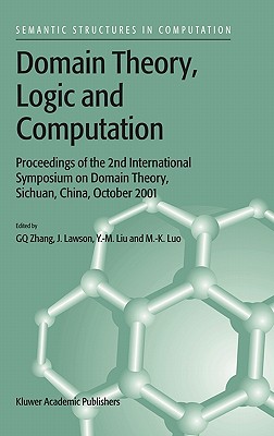 Domain Theory, Logic and Computation: Proceedings of the 2nd International Symposium on Domain Theory, Sichuan, China, October 2001 - Guo-Qiang Zhang (Editor), and Lawson, J (Editor), and Ying Ming Liu (Editor)