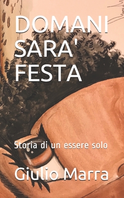 Domani Sara' Festa: Storia di un essere solo - Marra, Giulio