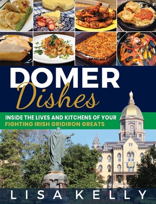 Domer Dishes: Inside the Lives and Kitchens of Your Fighting Irish Gridiron Greats - Kelly, Lisa