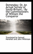 Domesday; Or, an Actual Survey of South-Britain,: By the Commissioners of William the Conqueror