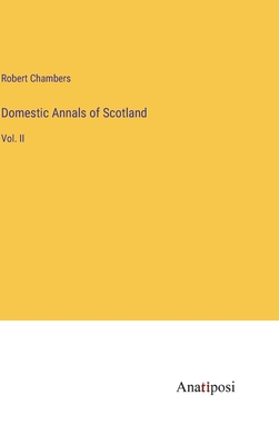 Domestic Annals of Scotland: Vol. II - Chambers, Robert