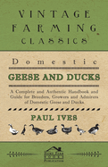 Domestic Geese and Ducks - A Complete and Authentic Handbook and Guide for Breeders, Growers and Admirers of Domestic Geese and Ducks