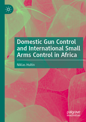 Domestic Gun Control and International Small Arms Control in Africa - Hultin, Niklas