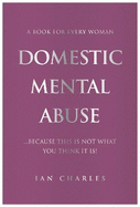 DOMESTIC MENTAL ABUSE: A Book For Every Woman...Because This Is Not What You Think It Is!