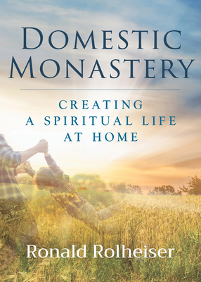 Domestic Monastery: Creating Spiritual Life at Home - Rolheiser, Ronald