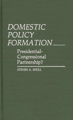 Domestic Policy Formation: Presidential-Congressional Partnership? - Shull, Steven a