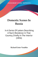 Domestic Scenes In Russia: In A Series Of Letters Describing A Year's Residence In That Country, Chiefly In The Interior (1856)