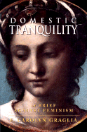 Domestic Tranquility: A Brief Against Feminism - Graglia, F Carolyn