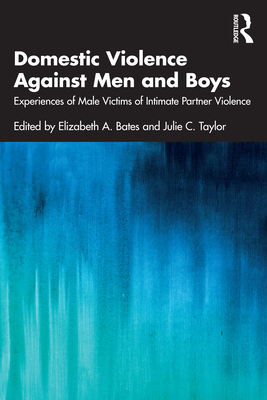 Domestic Violence Against Men and Boys: Experiences of Male Victims of Intimate Partner Violence - Bates, Elizabeth A (Editor), and Taylor, Julie C (Editor)