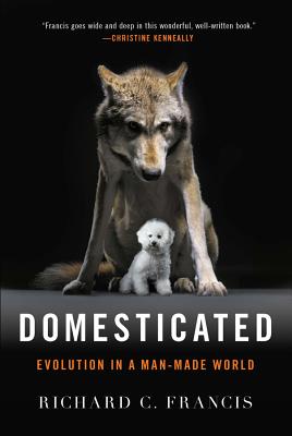 Domesticated: Evolution in a Man-Made World - Francis, Richard C, PH.D.