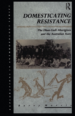 Domesticating Resistance: The Dhan-Gadi Aborigines and the Australian State - Morris, Barry