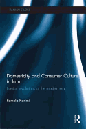 Domesticity and Consumer Culture in Iran: Interior Revolutions of the Modern Era