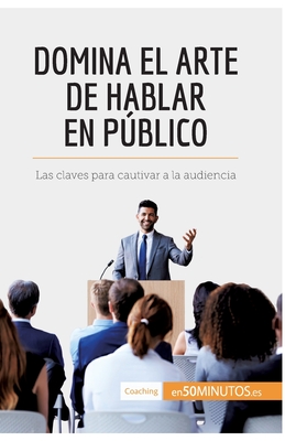 Domina el arte de hablar en pblico: Las claves para cautivar a la audiencia - 50minutos