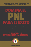 Domina El Pnl Para El xito-El Poder de la Inteligencia Emocional: Poderoso libro sobre programacin neurolingstica e inteligencia emocional!