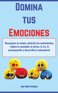 Domina tus Emociones: Reorganiza tu mente, controla tus sentimientos, reduce la ansiedad, el estr?s, la ira, la preocupaci?n y desarrolla el autocontrol