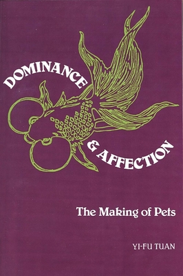 Dominance & Affection: The Making of Pets - Tuan, Yi-Fu, Professor