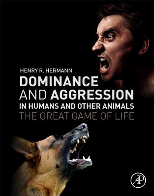 Dominance and Aggression in Humans and Other Animals: The Great Game of Life - Hermann, Henry R